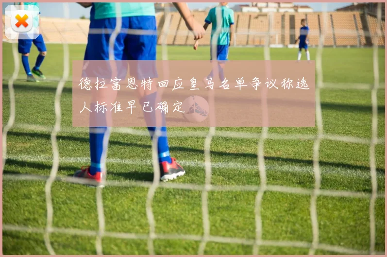 德拉富恩特回应皇马名单争议称选人标准早已确定
