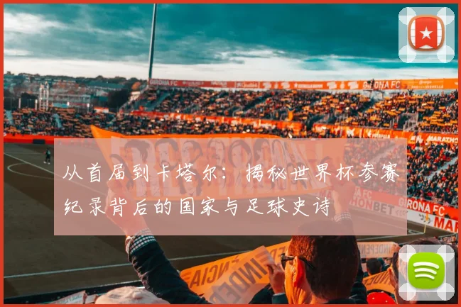 从首届到卡塔尔：揭秘世界杯参赛纪录背后的国家与足球史诗