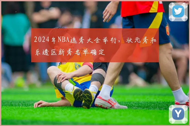 2024年NBA选秀大会举行，状元秀和乐透区新秀名单确定