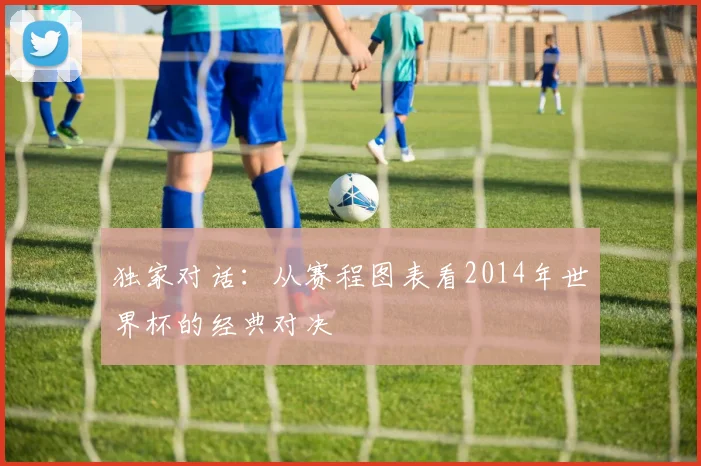 独家对话：从赛程图表看2014年世界杯的经典对决